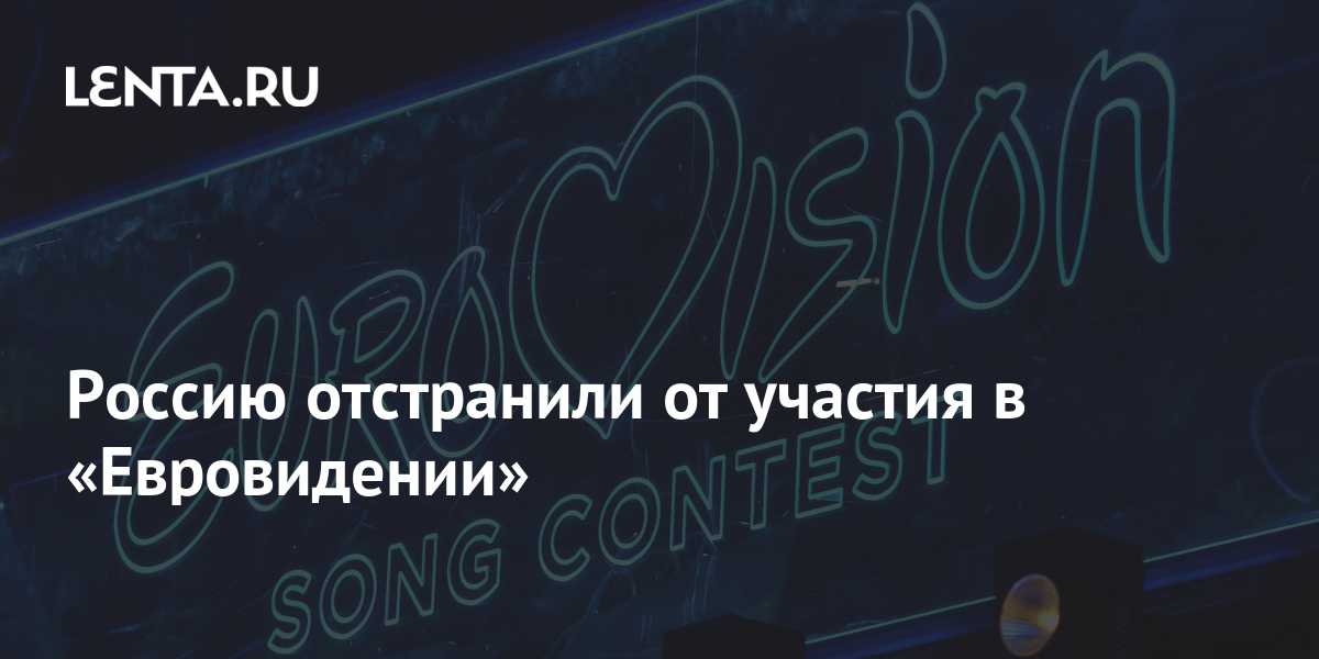 Евровидение» — это политика. россию отстранили от конкурса песни. почему россия не участвует в евровидении