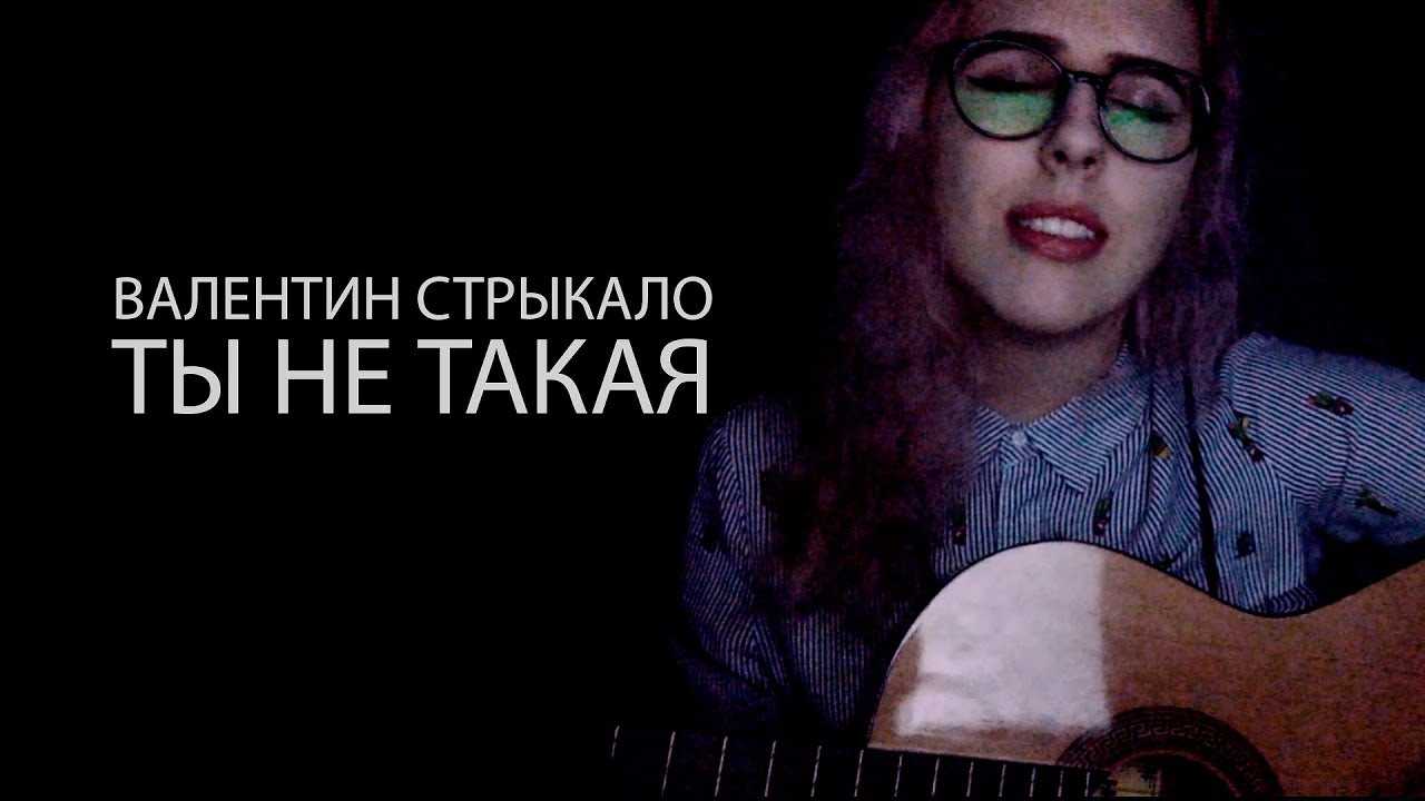 Валентин стрыкало - ты не такая – аккорды песни для гитары, тексты, подборы, табы