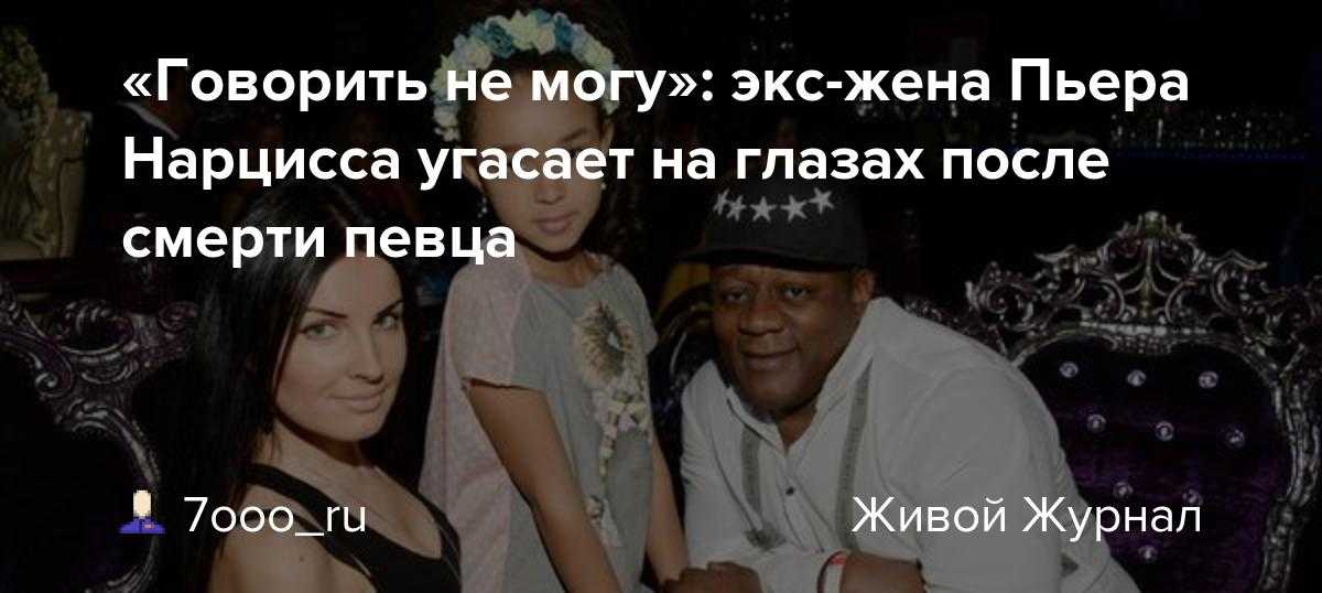 Экс-супруга пьера нарцисса раскрыла страшные подробности его смерти